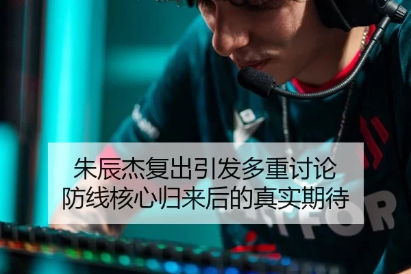朱辰杰复出引发多重讨论 防线核心归来后的真实期待